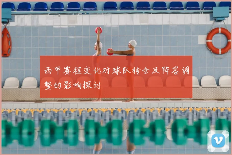 西甲赛程变化对球队转会及阵容调整的影响探讨