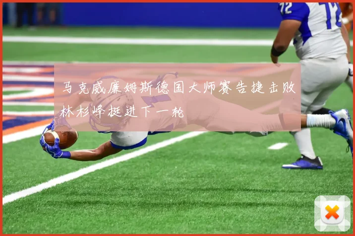 马克威廉姆斯德国大师赛告捷击败林杉峰挺进下一轮